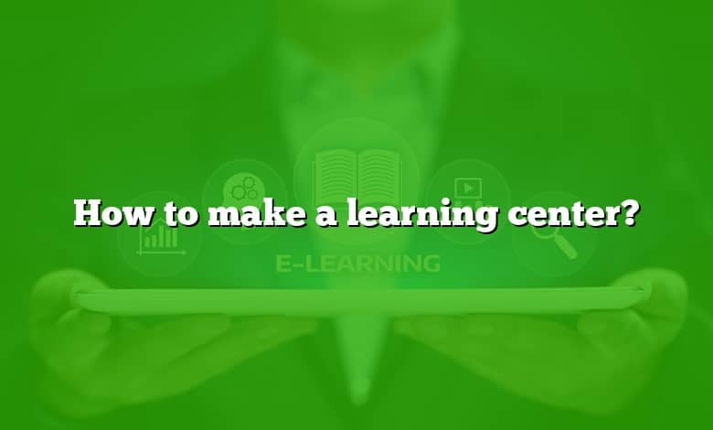How to make a learning center?