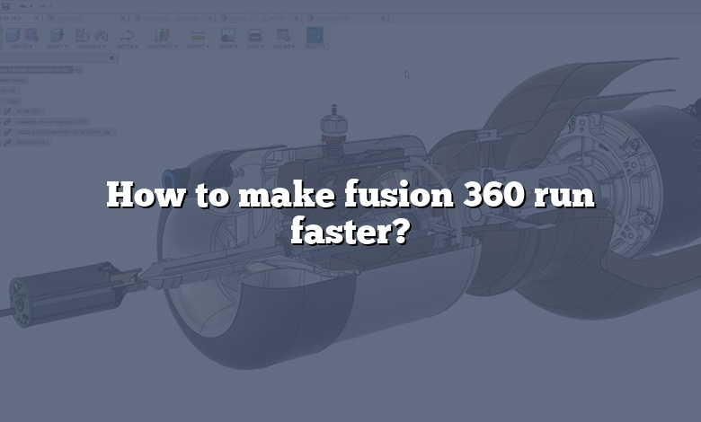 How to make fusion 360 run faster?