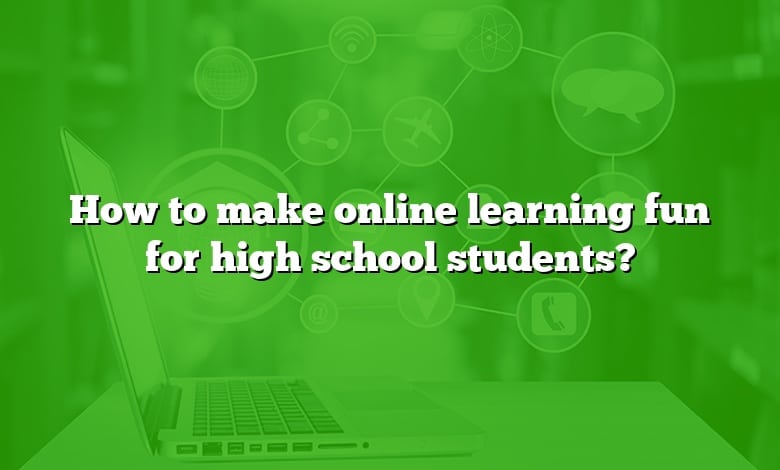 How to make online learning fun for high school students?