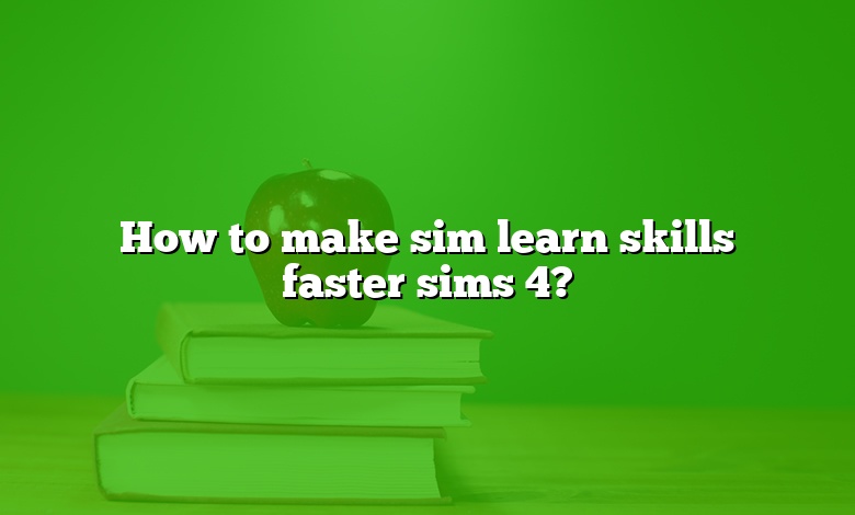 How to make sim learn skills faster sims 4?