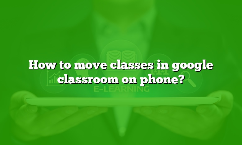 How to move classes in google classroom on phone?
