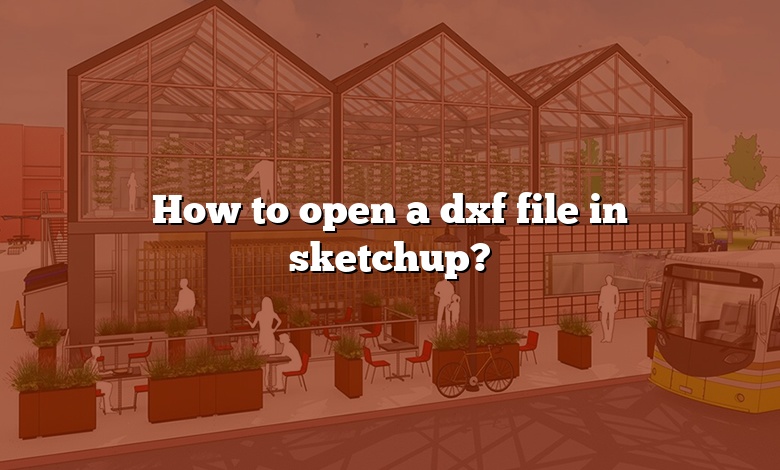 How to open a dxf file in sketchup?