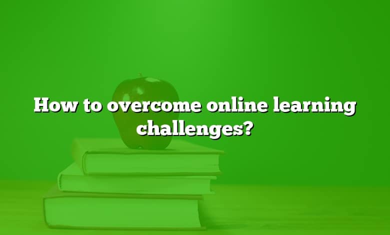 How to overcome online learning challenges?