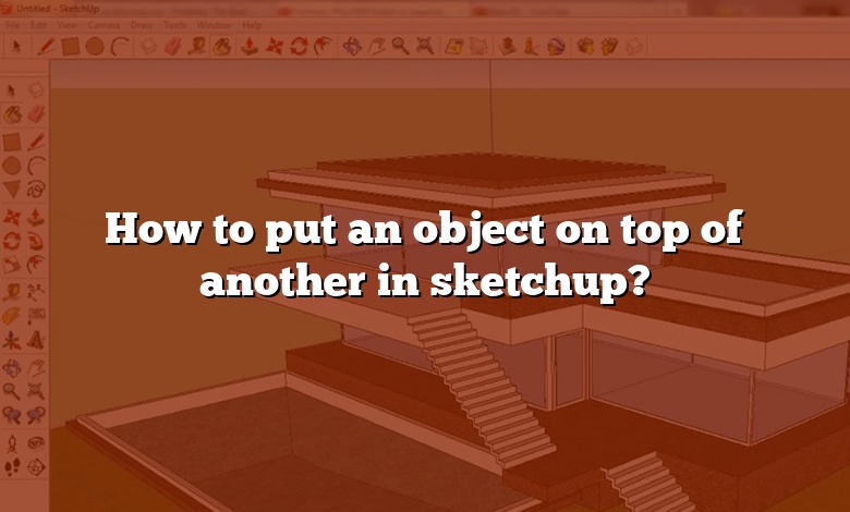How to put an object on top of another in sketchup?