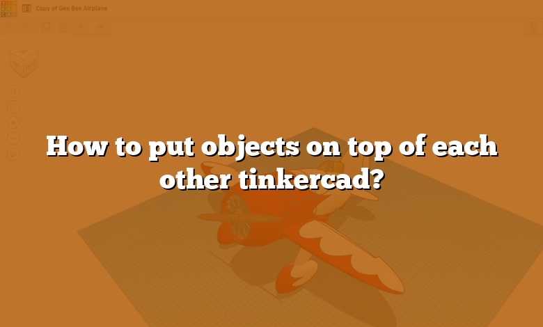 How to put objects on top of each other tinkercad?
