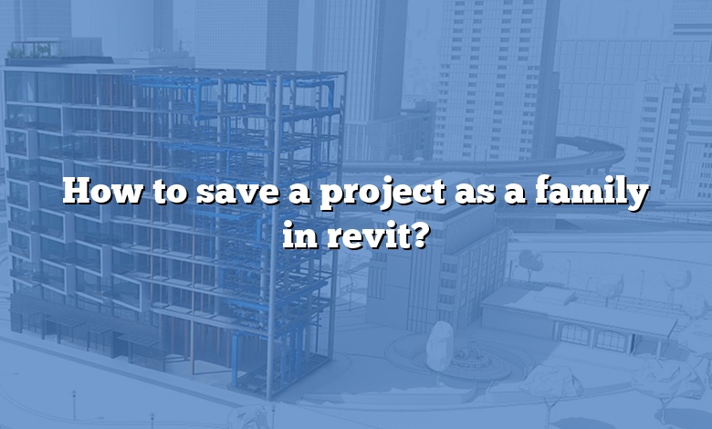 How to save a project as a family in revit?