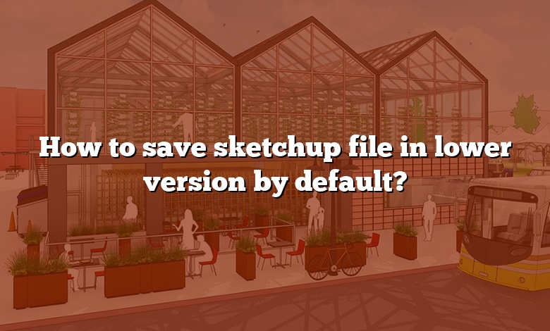 How to save sketchup file in lower version by default?