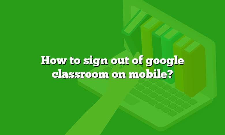 How to sign out of google classroom on mobile?