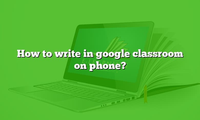 How to write in google classroom on phone?