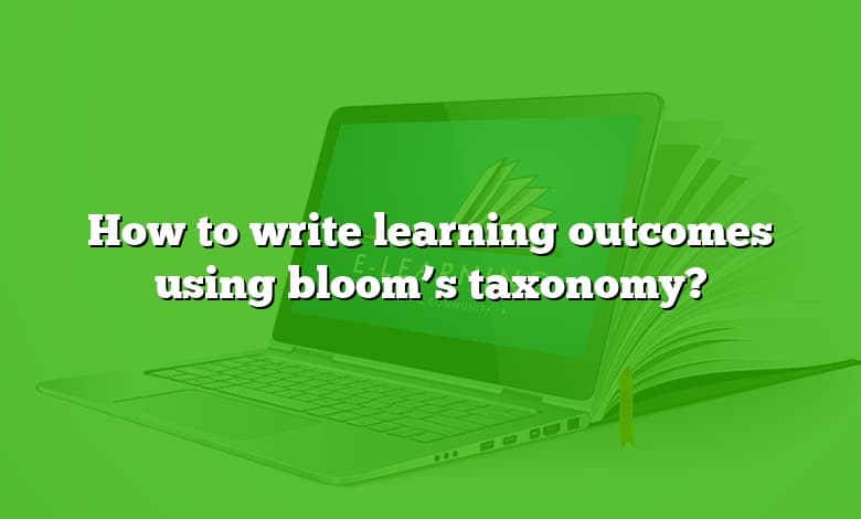 How to write learning outcomes using bloom’s taxonomy?
