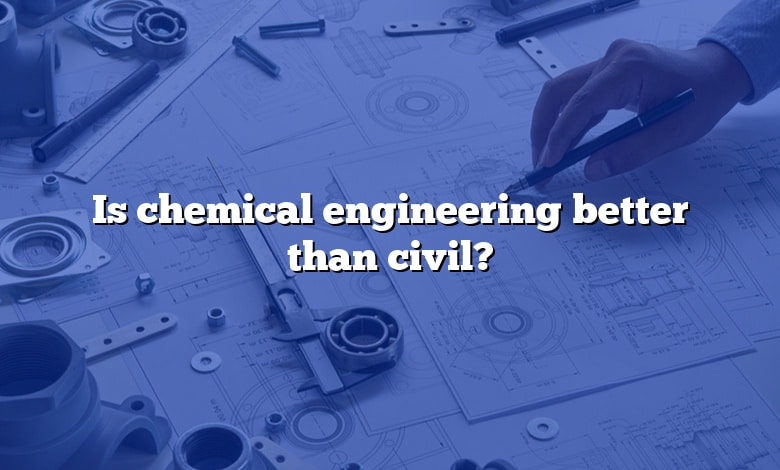 Is chemical engineering better than civil?