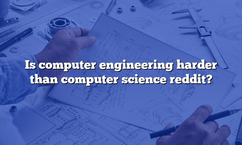 Is computer engineering harder than computer science reddit?