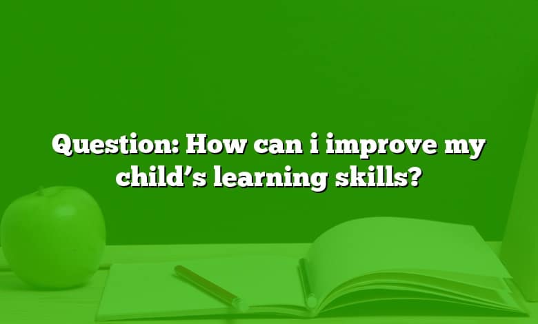 Question: How can i improve my child’s learning skills?