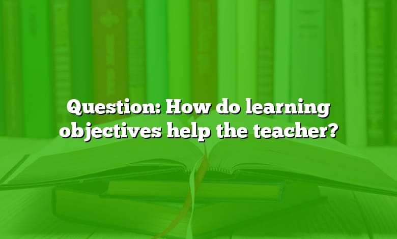 Question: How do learning objectives help the teacher?