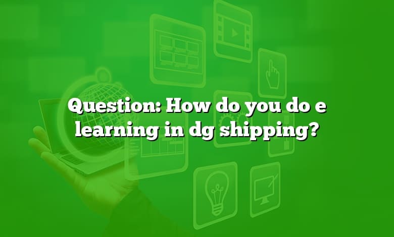 Question: How do you do e learning in dg shipping?