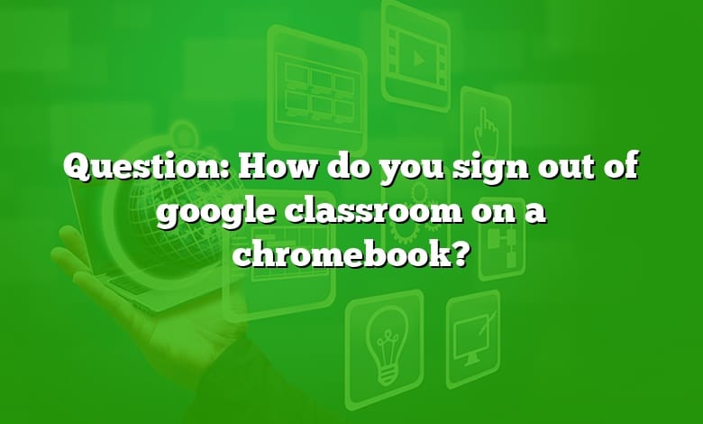 Question: How do you sign out of google classroom on a chromebook?