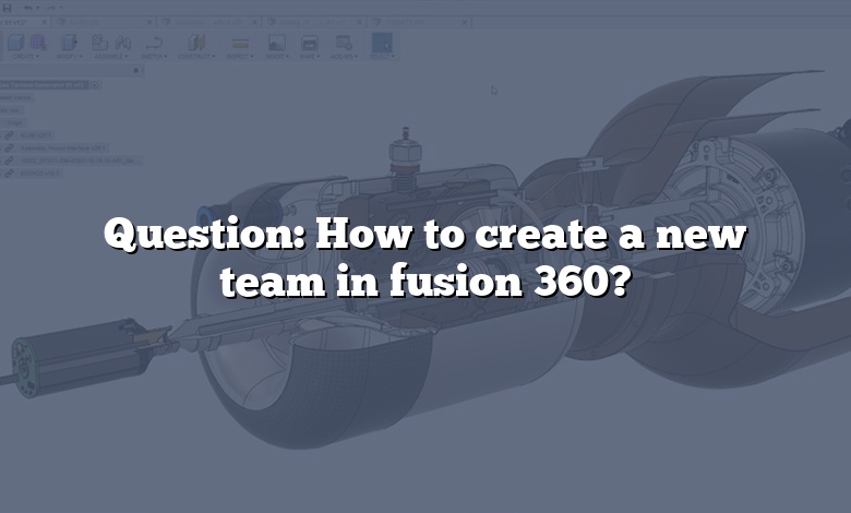 Question: How to create a new team in fusion 360?
