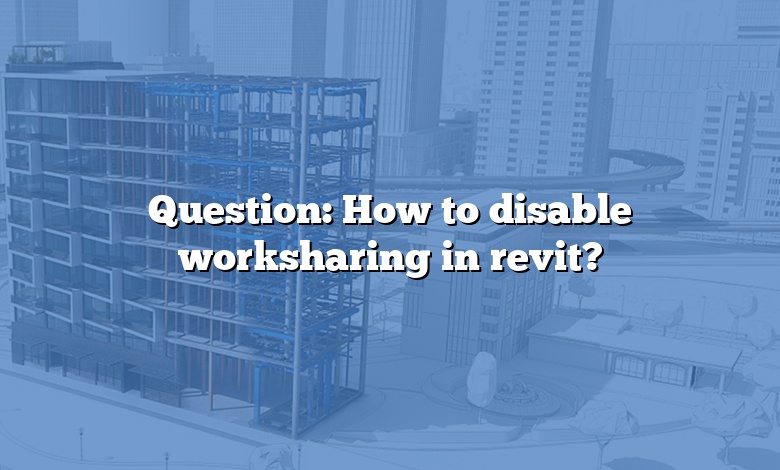 Question: How to disable worksharing in revit?