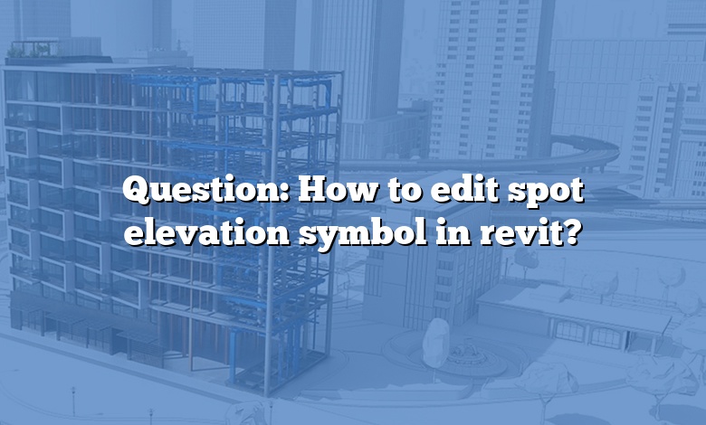 Question: How to edit spot elevation symbol in revit?
