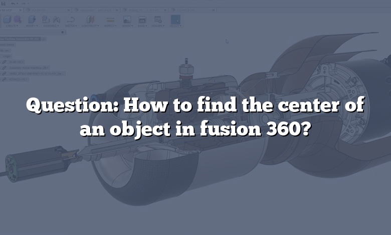 Question: How to find the center of an object in fusion 360?