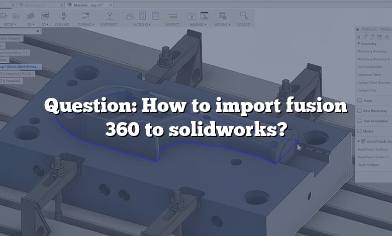 Question: How to import fusion 360 to solidworks?