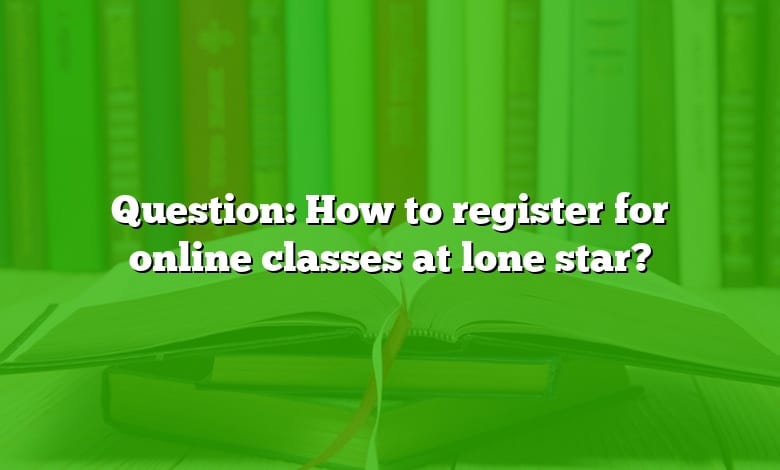 Question: How to register for online classes at lone star?