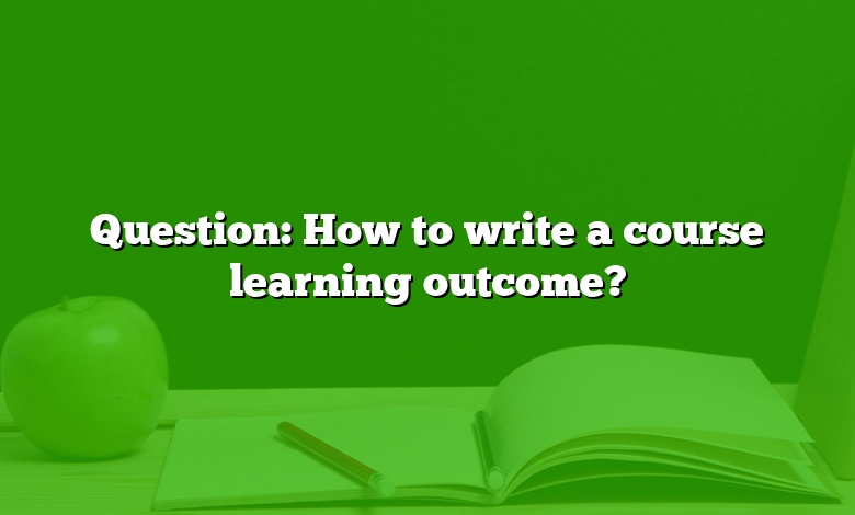 Question: How to write a course learning outcome?