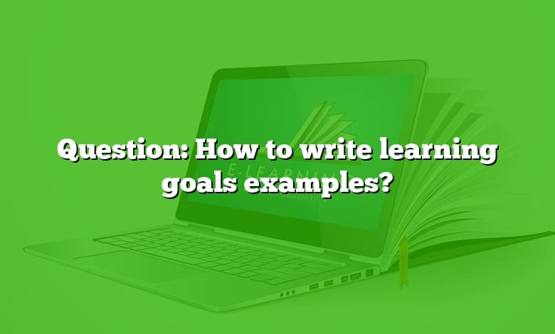 Question: How to write learning goals examples?