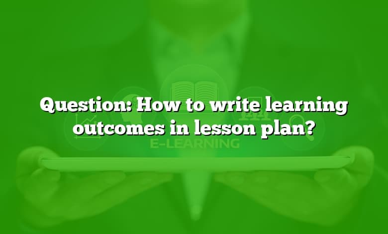 Question: How to write learning outcomes in lesson plan?