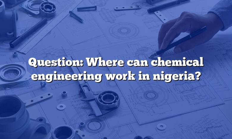 Question: Where can chemical engineering work in nigeria?