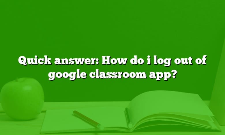 Quick answer: How do i log out of google classroom app?