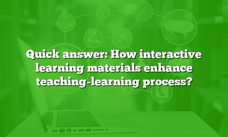 Quick answer: How interactive learning materials enhance teaching-learning process?