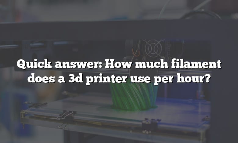 Quick answer: How much filament does a 3d printer use per hour?