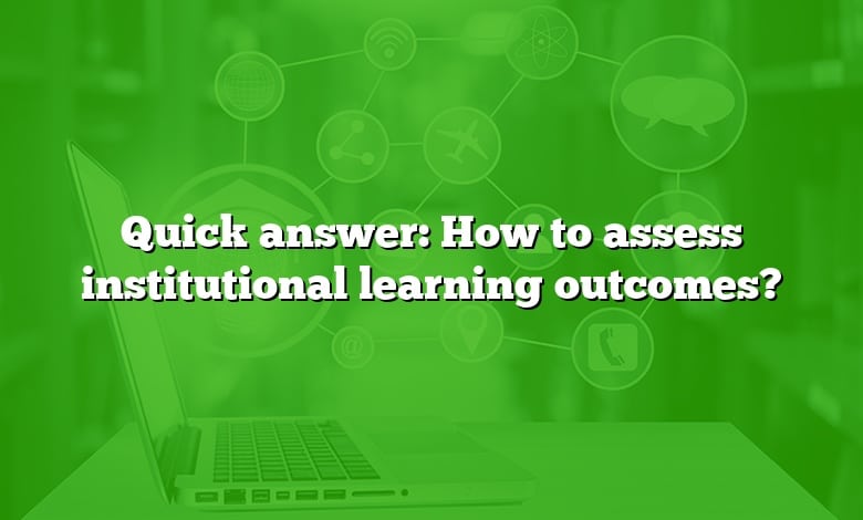 Quick answer: How to assess institutional learning outcomes?