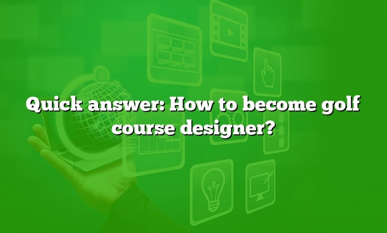 Quick answer: How to become golf course designer?