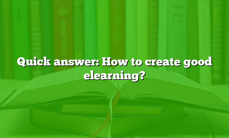 Quick answer: How to create good elearning?