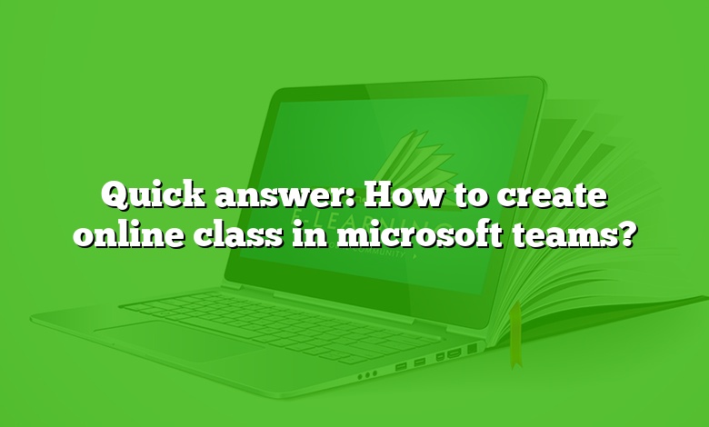 Quick answer: How to create online class in microsoft teams?