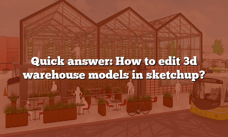 Quick answer: How to edit 3d warehouse models in sketchup?