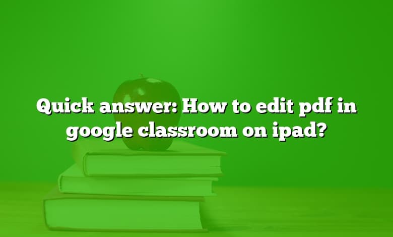 Quick answer: How to edit pdf in google classroom on ipad?