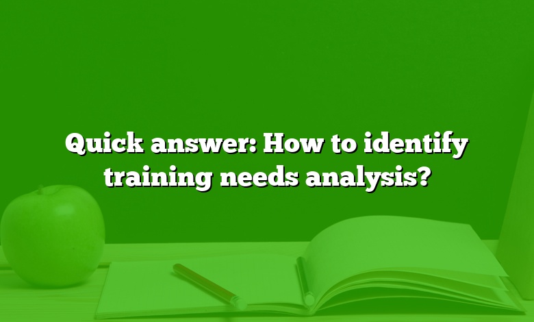 Quick answer: How to identify training needs analysis?