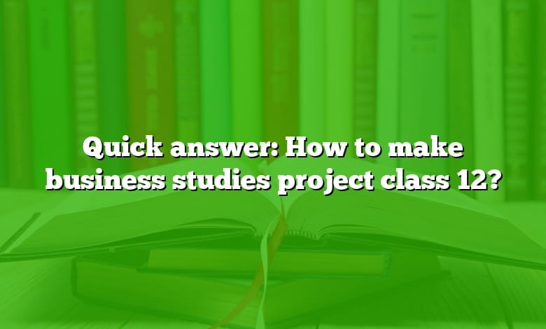 Quick answer: How to make business studies project class 12?