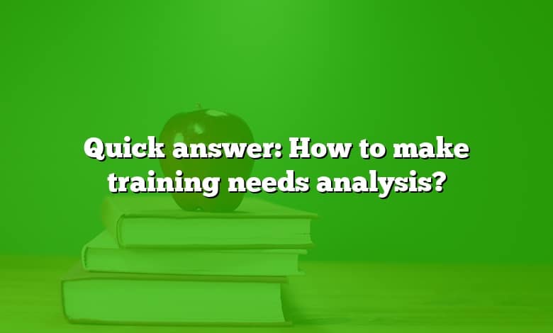 Quick answer: How to make training needs analysis?