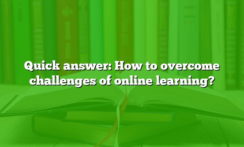 Quick answer: How to overcome challenges of online learning?
