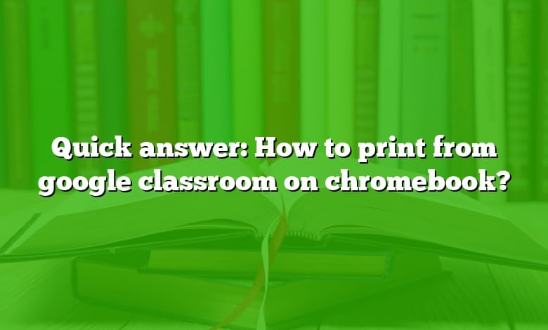 Quick answer: How to print from google classroom on chromebook?