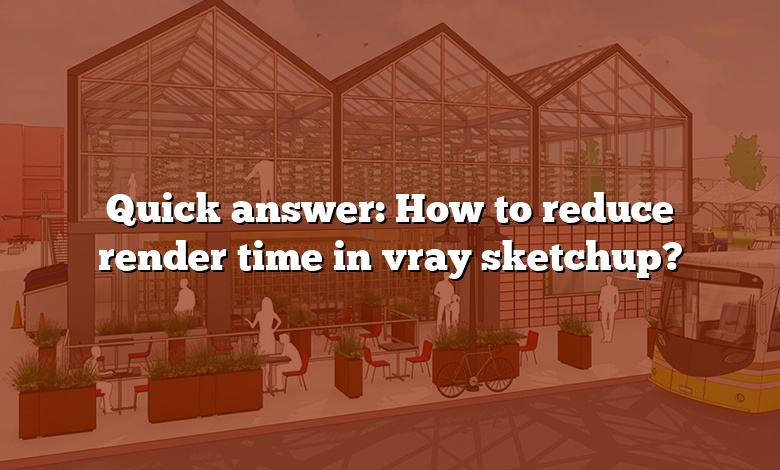 Quick answer: How to reduce render time in vray sketchup?