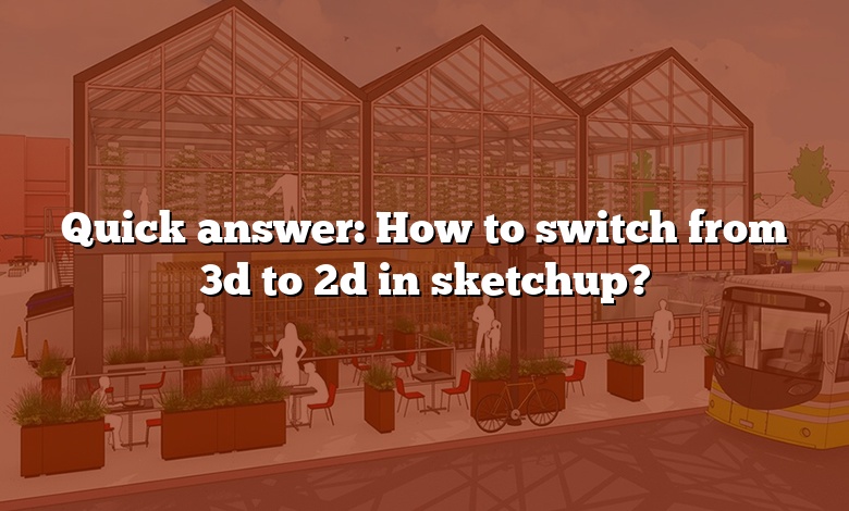 Quick answer: How to switch from 3d to 2d in sketchup?