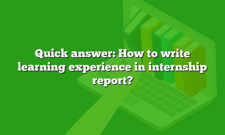 Quick answer: How to write learning experience in internship report?