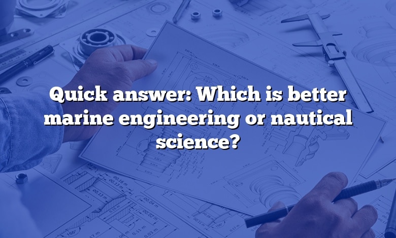 Quick answer: Which is better marine engineering or nautical science?