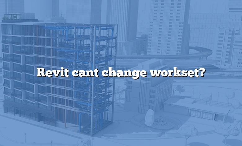 Revit cant change workset?