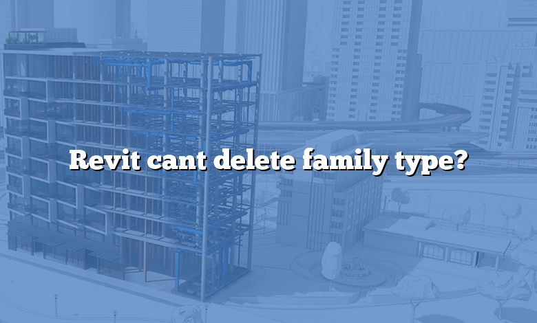 Revit cant delete family type?